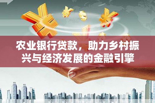 田尾农业银行贷款，助力乡村振兴与经济发展的金融引擎