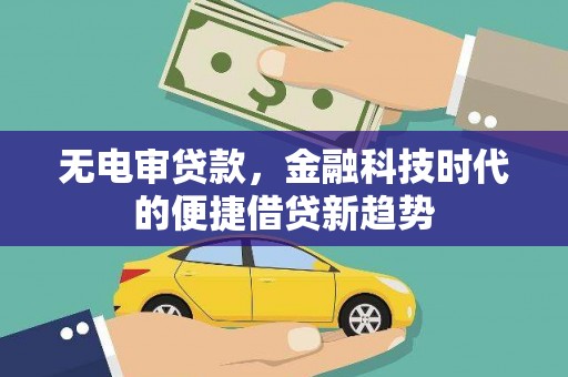 田尾无电审贷款，金融科技时代的便捷借贷新趋势