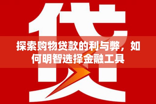 田尾探索购物贷款的利与弊，如何明智选择金融工具