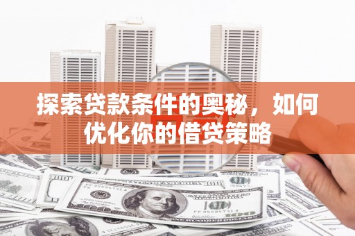 田尾探索贷款条件的奥秘，如何优化你的借贷策略