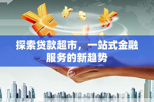 田尾探索贷款超市，一站式金融服务的新趋势