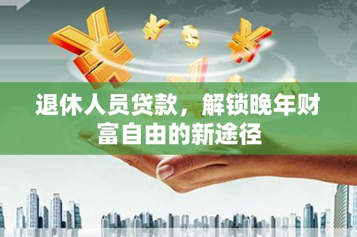 田尾退休人员贷款，解锁晚年财富自由的新途径