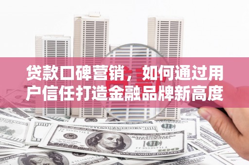 田尾贷款口碑营销，如何通过用户信任打造金融品牌新高度