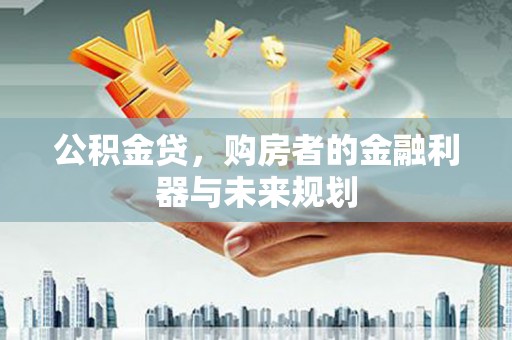 田尾公积金贷，购房者的金融利器与未来规划
