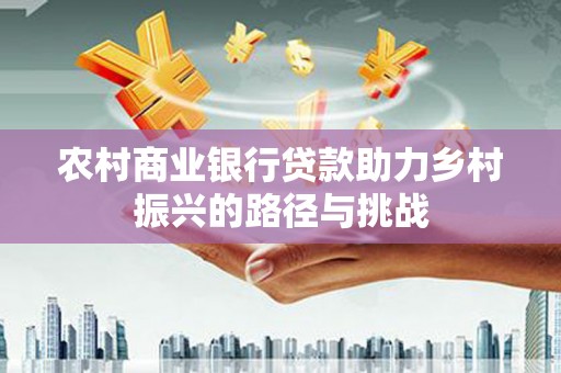 田尾农村商业银行贷款助力乡村振兴的路径与挑战