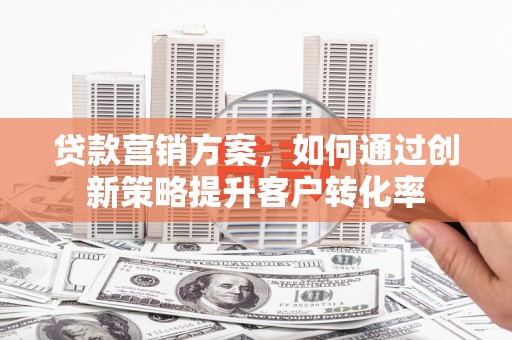 田尾贷款营销方案，如何通过创新策略提升客户转化率