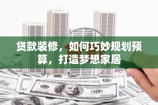 田尾贷款装修，如何巧妙规划预算，打造梦想家居