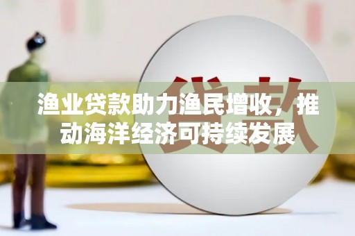 田尾渔业贷款助力渔民增收，推动海洋经济可持续发展