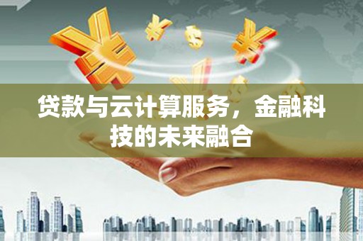 田尾贷款与云计算服务，金融科技的未来融合