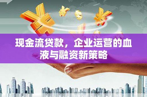 田尾现金流贷款，企业运营的血液与融资新策略