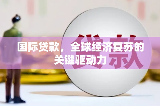 田尾国际贷款，全球经济复苏的关键驱动力