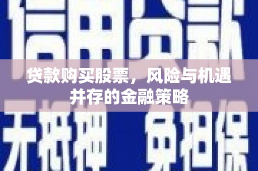 田尾贷款购买股票，风险与机遇并存的金融策略