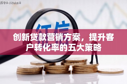 田尾创新贷款营销方案，提升客户转化率的五大策略
