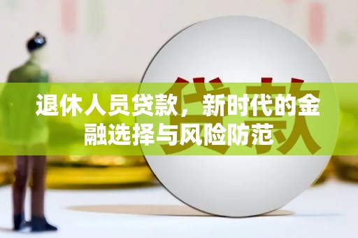 田尾退休人员贷款，新时代的金融选择与风险防范
