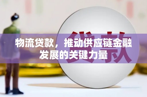田尾物流贷款，推动供应链金融发展的关键力量