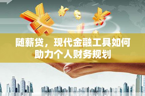 田尾随薪贷，现代金融工具如何助力个人财务规划