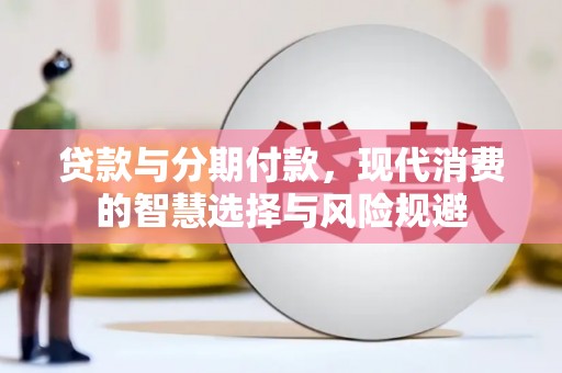 田尾贷款与分期付款，现代消费的智慧选择与风险规避
