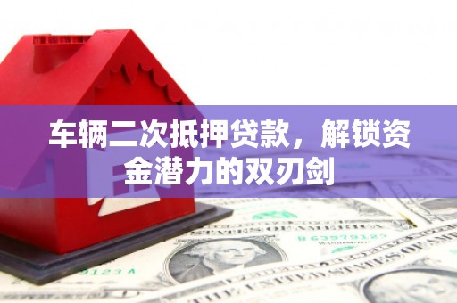 田尾车辆二次抵押贷款，解锁资金潜力的双刃剑