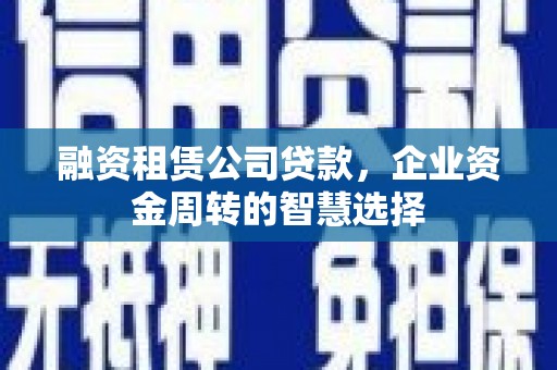 田尾融资租赁公司贷款，企业资金周转的智慧选择