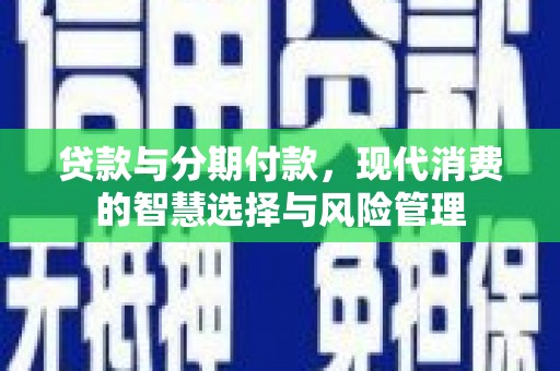 田尾贷款与分期付款，现代消费的智慧选择与风险管理