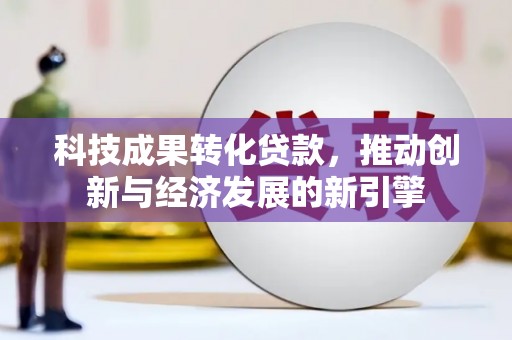 田尾科技成果转化贷款，推动创新与经济发展的新引擎