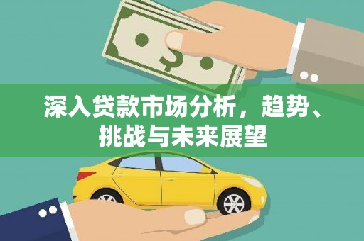 田尾深入贷款市场分析，趋势、挑战与未来展望