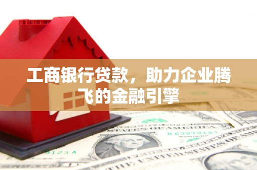 田尾工商银行贷款，助力企业腾飞的金融引擎