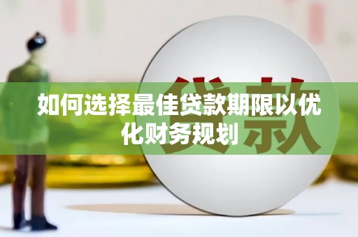 田尾如何选择最佳贷款期限以优化财务规划