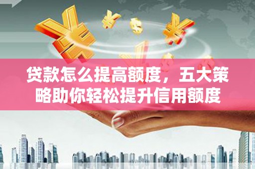 田尾贷款怎么提高额度，五大策略助你轻松提升信用额度