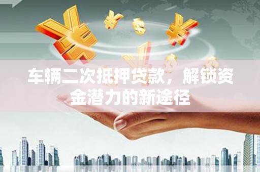 田尾车辆二次抵押贷款，解锁资金潜力的新途径