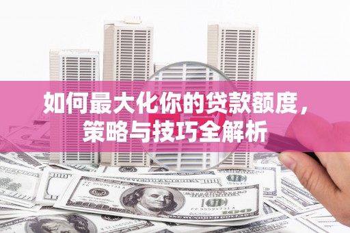 田尾如何最大化你的贷款额度，策略与技巧全解析