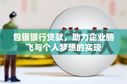 田尾包银银行贷款，助力企业腾飞与个人梦想的实现