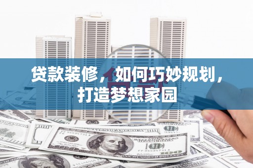 田尾贷款装修，如何巧妙规划，打造梦想家园