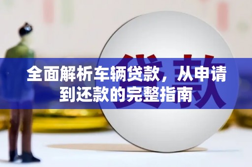 田尾全面解析车辆贷款，从申请到还款的完整指南