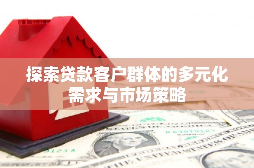 田尾探索贷款客户群体的多元化需求与市场策略