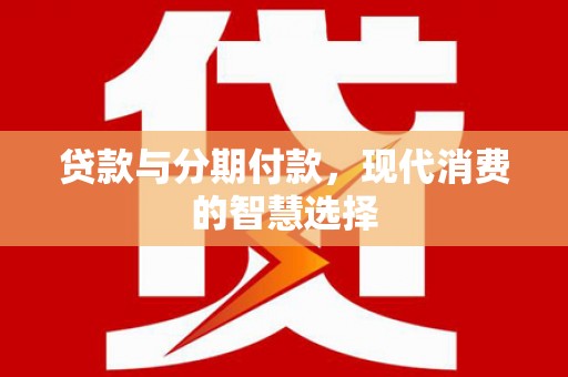 田尾贷款与分期付款，现代消费的智慧选择