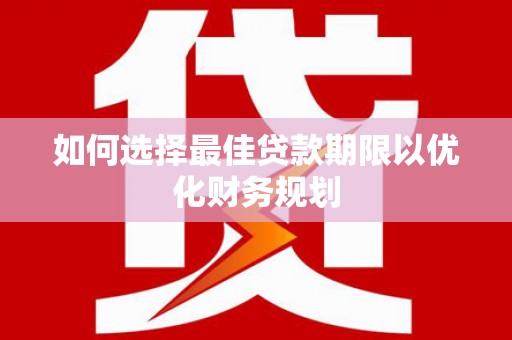 田尾如何选择最佳贷款期限以优化财务规划