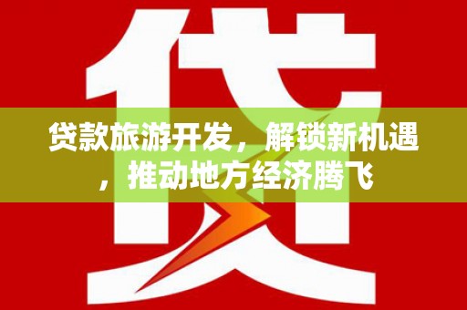 田尾贷款旅游开发，解锁新机遇，推动地方经济腾飞