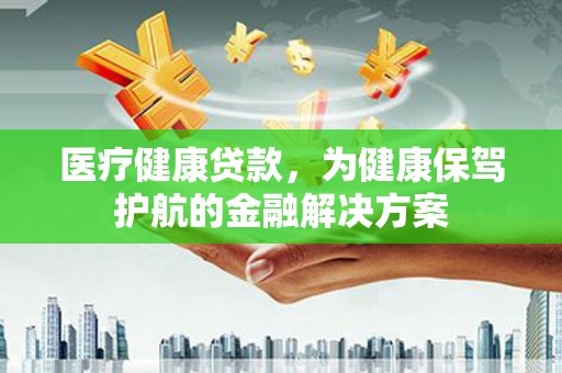 田尾医疗健康贷款，为健康保驾护航的金融解决方案