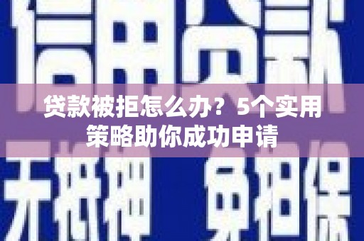 田尾贷款被拒怎么办？5个实用策略助你成功申请